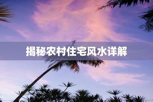 揭秘农村住宅风水详解