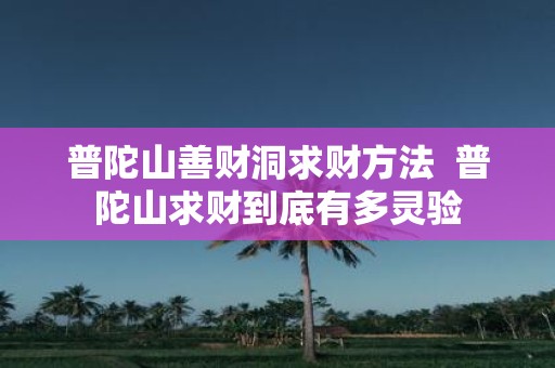 普陀山善财洞求财方法 普陀山求财到底有多灵验