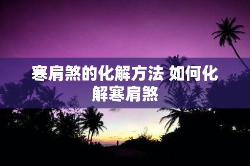 寒肩煞的化解方法 如何化解寒肩煞