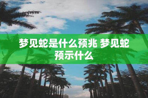 梦见蛇是什么预兆 梦见蛇预示什么