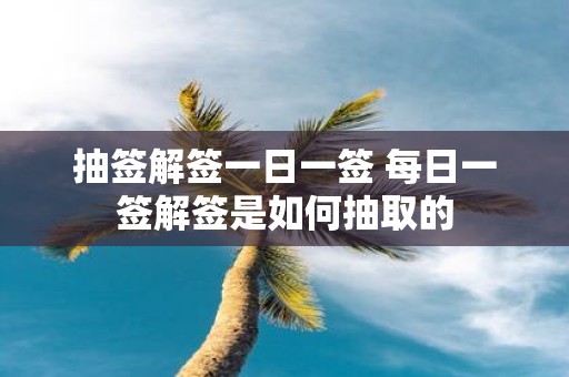 抽签解签一日一签 每日一签解签是如何抽取的