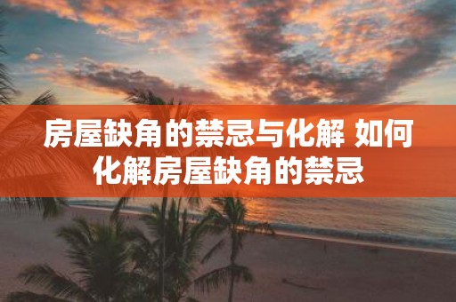 房屋缺角的禁忌与化解 如何化解房屋缺角的禁忌