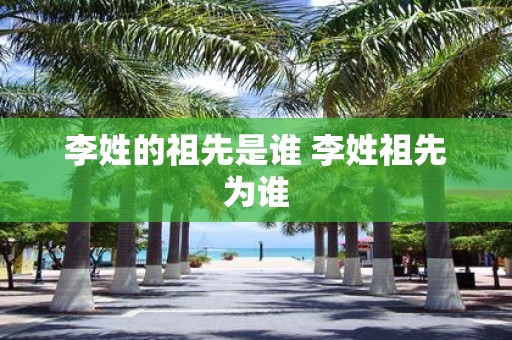 李姓的祖先是谁 李姓祖先为谁