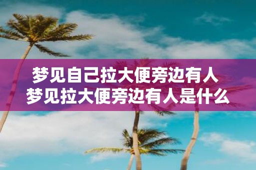 梦见自己拉大便旁边有人 梦见拉大便旁边有人是什么意思