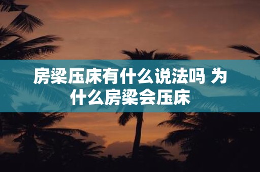房梁压床有什么说法吗 为什么房梁会压床