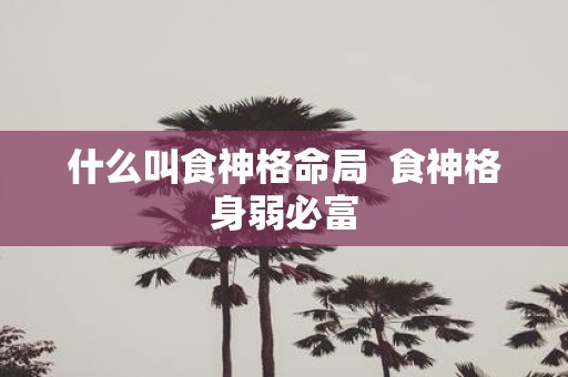 什么叫食神格命局 食神格身弱必富