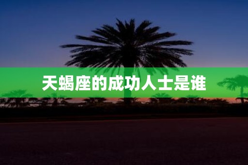天蝎座的成功人士是谁
