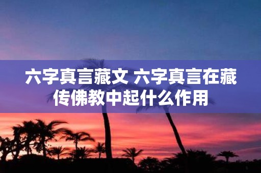 六字真言藏文 六字真言在藏传佛教中起什么作用