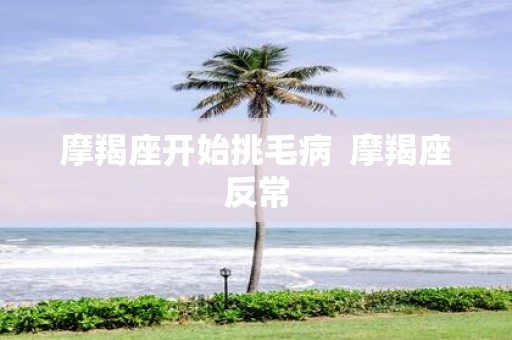 摩羯座开始挑毛病  摩羯座反常