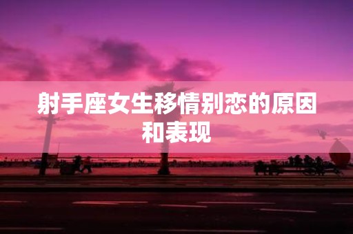 射手座女生移情别恋的原因和表现