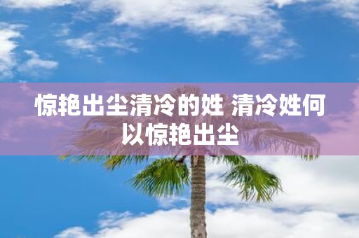 惊艳出尘清冷的姓 清冷姓何以惊艳出尘