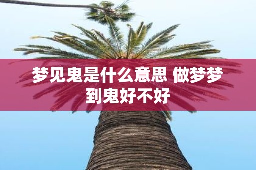梦见鬼是什么意思 做梦梦到鬼好不好