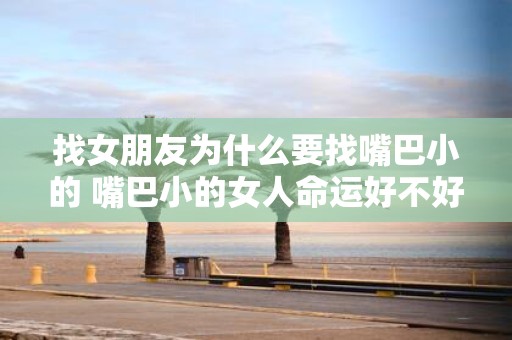 找女朋友为什么要找嘴巴小的 嘴巴小的女人命运好不好