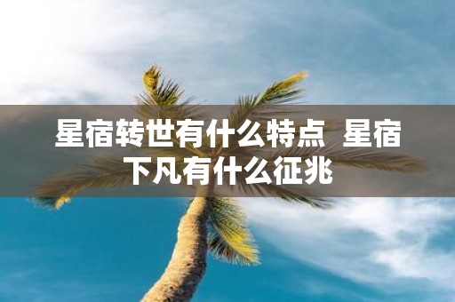 星宿转世有什么特点 星宿下凡有什么征兆