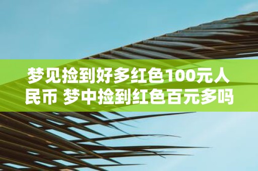 梦见捡到好多红色100元人民币 梦中捡到红色百元多吗