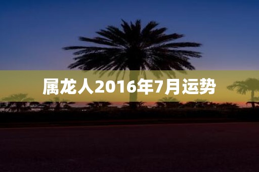 属龙人2016年7月运势