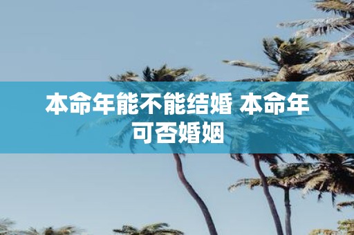 本命年能不能结婚 本命年可否婚姻
