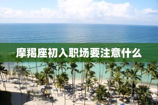 摩羯座初入职场要注意什么