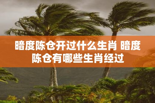 暗度陈仓开过什么生肖 暗度陈仓有哪些生肖经过