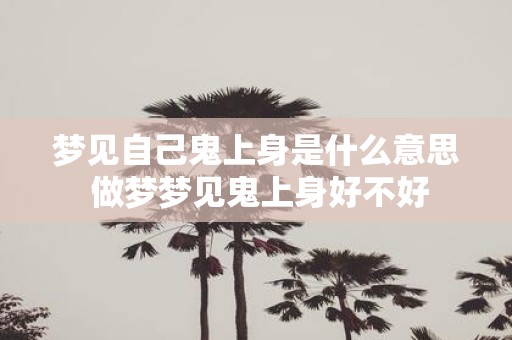 梦见自己鬼上身是什么意思 做梦梦见鬼上身好不好