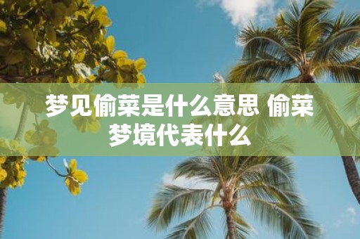梦见偷菜是什么意思 偷菜梦境代表什么