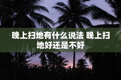 晚上扫地有什么说法 晚上扫地好还是不好
