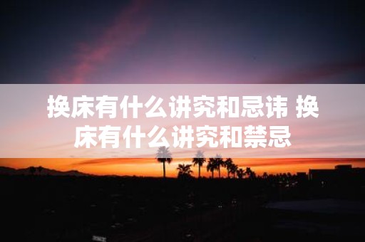换床有什么讲究和忌讳 换床有什么讲究和禁忌