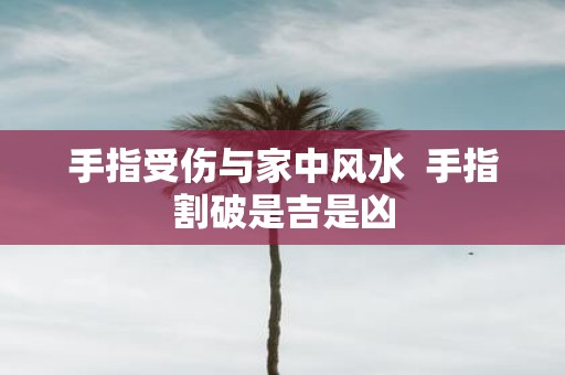 手指受伤与家中风水 手指割破是吉是凶