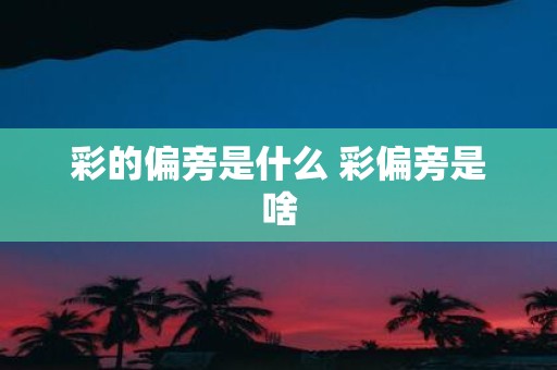 彩的偏旁是什么 彩偏旁是啥