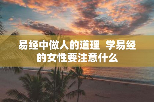 易经中做人的道理 学易经的女性要注意什么