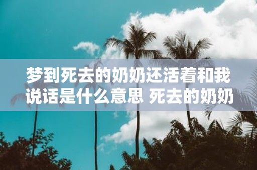 梦到死去的奶奶还活着和我说话是什么意思 死去的奶奶梦中说话代表什么
