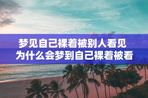 梦见自己裸着被别人看见 为什么会梦到自己裸着被看到