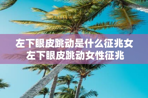 左下眼皮跳动是什么征兆女 左下眼皮跳动女性征兆