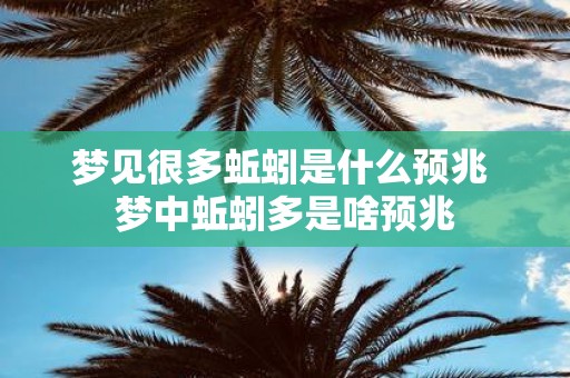 梦见很多蚯蚓是什么预兆 梦中蚯蚓多是啥预兆