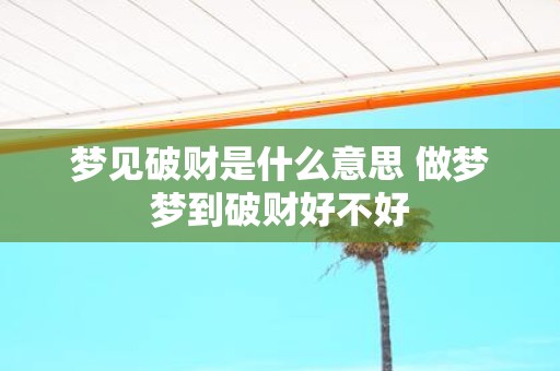 梦见破财是什么意思 做梦梦到破财好不好