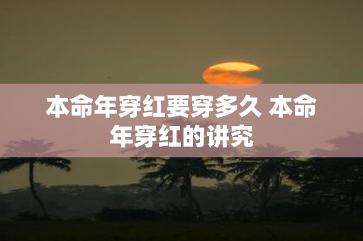 本命年穿红要穿多久 本命年穿红的讲究