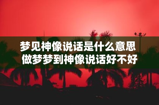 梦见神像说话是什么意思 做梦梦到神像说话好不好