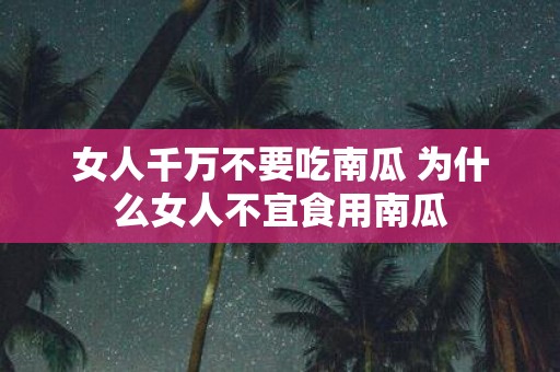 女人千万不要吃南瓜 为什么女人不宜食用南瓜