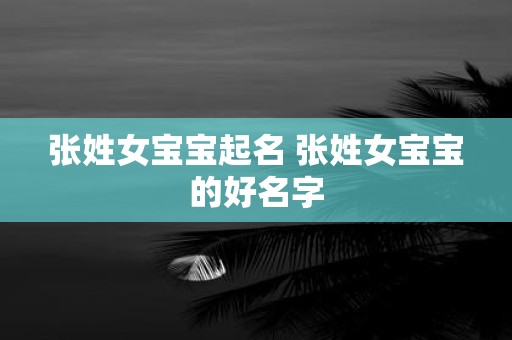 张姓女宝宝起名 张姓女宝宝的好名字