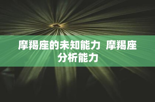 摩羯座的未知能力 摩羯座分析能力
