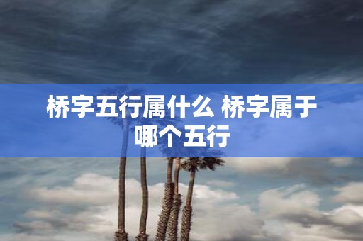 桥字五行属什么 桥字属于哪个五行