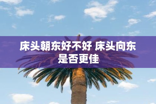 床头朝东好不好 床头向东是否更佳