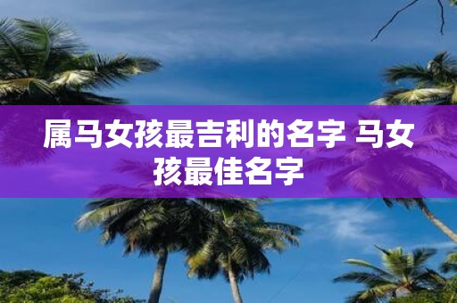 属马女孩最吉利的名字 马女孩最佳名字