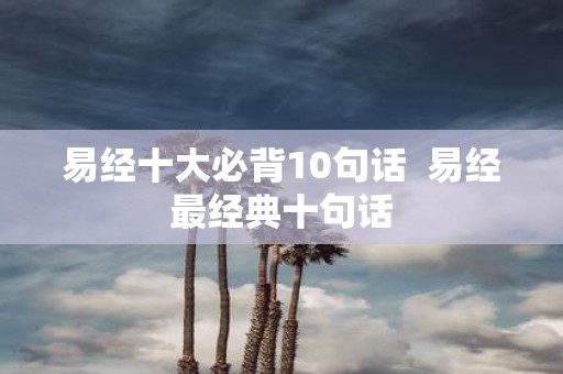 易经十大必背10句话 易经最经典十句话