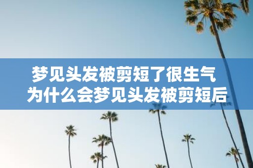 梦见头发被剪短了很生气 为什么会梦见头发被剪短后很生气