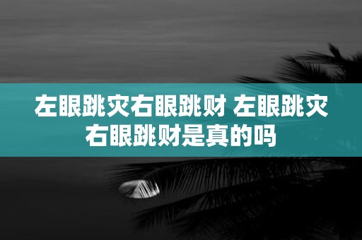 左眼跳灾右眼跳财 左眼跳灾右眼跳财是真的吗