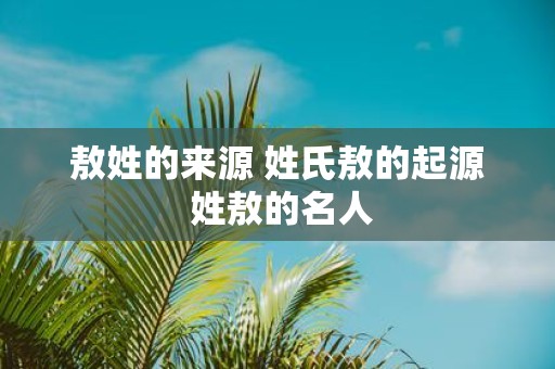 敖姓的来源 姓氏敖的起源 姓敖的名人