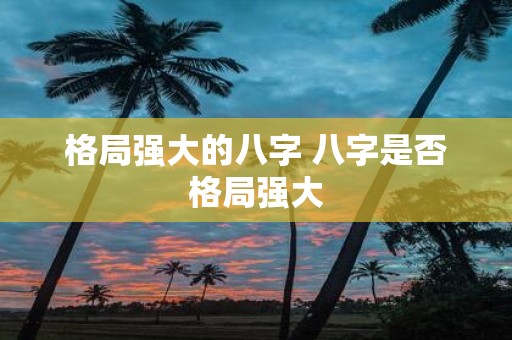 格局强大的八字 八字是否格局强大