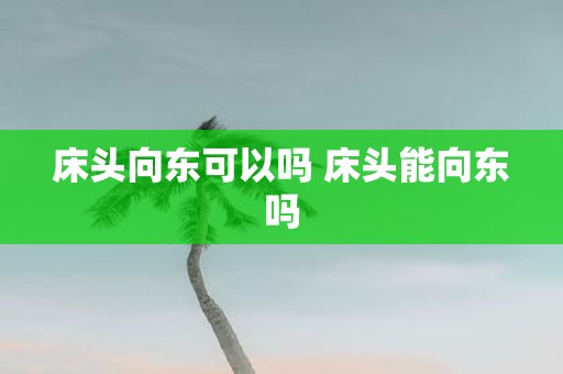 床头向东可以吗 床头能向东吗