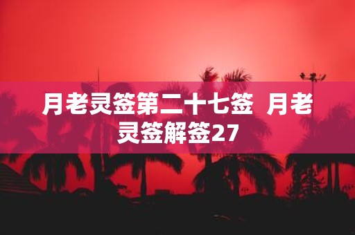 月老灵签第二十七签 月老灵签解签27
